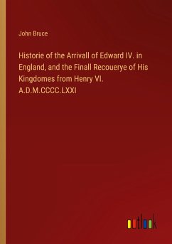 Historie of the Arrivall of Edward IV. in England, and the Finall Recouerye of His Kingdomes from Henry VI. A.D.M.CCCC.LXXI - Bruce, John