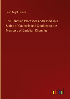 The Christian Professor Addressed, in a Series of Counsels and Cautions to the Members of Christian Churches