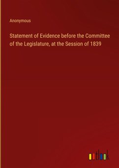 Statement of Evidence before the Committee of the Legislature, at the Session of 1839