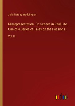 Misrepresentation. Or, Scenes in Real Life. One of a Series of Tales on the Passions