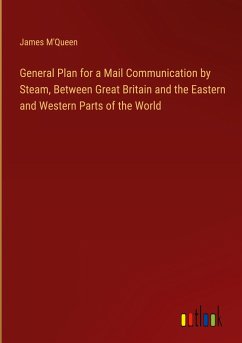 General Plan for a Mail Communication by Steam, Between Great Britain and the Eastern and Western Parts of the World