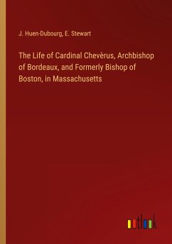 The Life of Cardinal Chevèrus, Archbishop of Bordeaux, and Formerly Bishop of Boston, in Massachusetts - Huen-Dubourg, J.; Stewart, E.