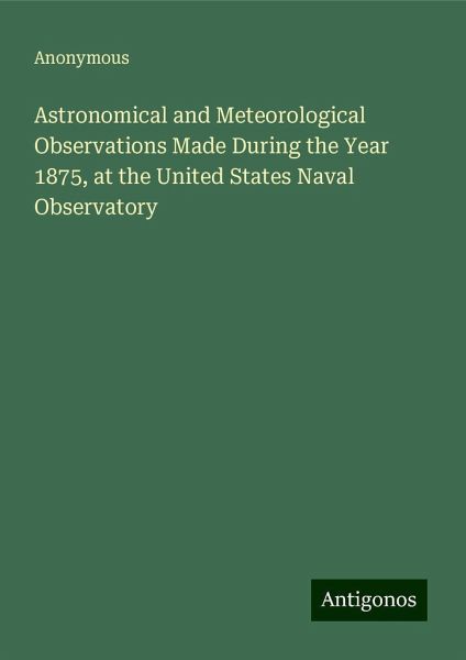 Astronomical and Meteorological Observations Made During the Year 1875, at the United States Naval Observatory