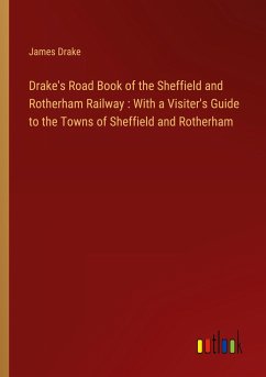 Drake's Road Book of the Sheffield and Rotherham Railway : With a Visiter's Guide to the Towns of Sheffield and Rotherham Drake's Road Book of the Sheffield and Rotherham Railway : With a Visiter's Guide to the Towns of Sheffield and Rotherham