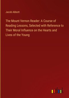 The Mount Vernon Reader: A Course of Reading Lessons, Selected with Reference to Their Moral Influence on the Hearts and Lives of the Young - Abbott, Jacob