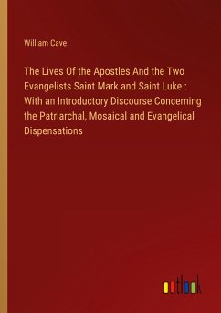 The Lives Of the Apostles And the Two Evangelists Saint Mark and Saint Luke : With an Introductory Discourse Concerning the Patriarchal, Mosaical and Evangelical Dispensations The Lives Of the Apostles And the Two Evangelists Saint Mark and Saint Luke : With an Introductory Discourse Concerning the Patriarchal, Mosaical and Evangelical Dispensations