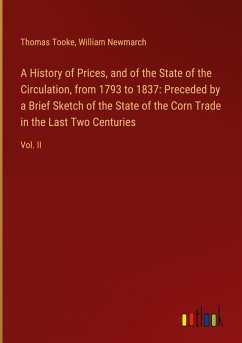 A History of Prices, and of the State of the Circulation, from 1793 to 1837: Preceded by a Brief Sketch of the State of the Corn Trade in the Last Two Centuries - Tooke, Thomas; Newmarch, William