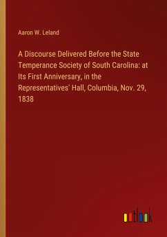 A Discourse Delivered Before the State Temperance Society of South Carolina: at Its First Anniversary, in the Representatives' Hall, Columbia, Nov. 29, 1838