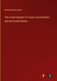 The Credit System in France, Great Britain, and the United States - Carey, Henry Charles