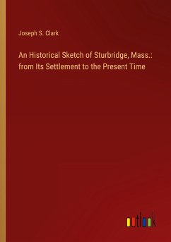 An Historical Sketch of Sturbridge, Mass.: from Its Settlement to the Present Time - Clark, Joseph S.