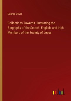 Collections Towards Illustrating the Biography of the Scotch, English, and Irish Members of the Society of Jesus - Oliver, George