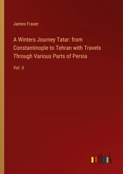 A Winters Journey Tatar: from Constantinople to Tehran with Travels Through Various Parts of Persia - Fraser, James