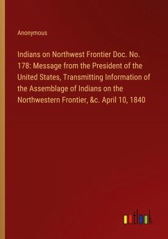 Indians on Northwest Frontier Doc. No. 178: Message from the President of the United States, Transmitting Information of the Assemblage of Indians on the Northwestern Frontier, &c. April 10, 1840