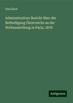 Administrativer Bericht über die Betheiligung Österreichs an der Weltausstellung in Paris, 1878 - Beck, Paul