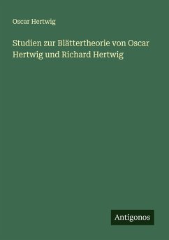 Studien zur Blättertheorie von Oscar Hertwig und Richard Hertwig - Hertwig, Oscar