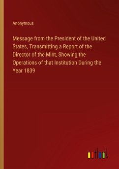 Message from the President of the United States, Transmitting a Report of the Director of the Mint, Showing the Operations of that Institution During the Year 1839