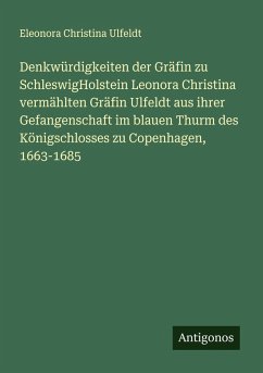 Denkwürdigkeiten der Gräfin zu SchleswigHolstein Leonora Christina vermählten Gräfin Ulfeldt aus ihrer Gefangenschaft im blauen Thurm des Königschlosses zu Copenhagen, 1663-1685 Cover Denkwürdigkeiten der Gräfin zu SchleswigHolstein Leonora Christina vermählten Gräfin Ulfeldt aus ihrer Gefangenschaft im blauen Thurm des Königschlosses zu Copenhagen, 1663-1685