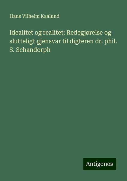Idealitet og realitet: Redegjørelse og slutteligt gjensvar til digteren dr. phil. S. Schandorph Idealitet og realitet: Redegjørelse og slutteligt gjensvar til digteren dr. phil. S. Schandorph