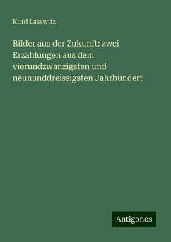 Bilder aus der Zukunft: zwei Erzählungen aus dem vierundzwanzigsten und neununddreissigsten Jahrhundert - Lasswitz, Kurd