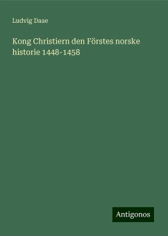 Kong Christiern den Förstes norske historie 1448-1458 - Daae, Ludvig