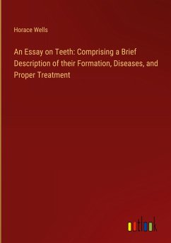 An Essay on Teeth: Comprising a Brief Description of their Formation, Diseases, and Proper Treatment - Wells, Horace