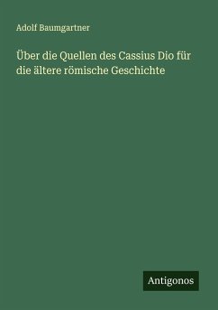 Über die Quellen des Cassius Dio für die ältere römische Geschichte - Baumgartner, Adolf