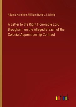 A Letter to the Right Honorable Lord Brougham: on the Alleged Breach of the Colonial Apprenticeship Contract - Hamilton, Adams; Bevan, William; Dinnis, J.