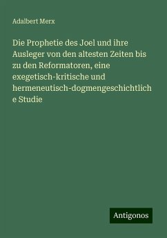 Die Prophetie des Joel und ihre Ausleger von den altesten Zeiten bis zu den Reformatoren, eine exegetisch-kritische und hermeneutisch-dogmengeschichtliche Studie - Merx, Adalbert