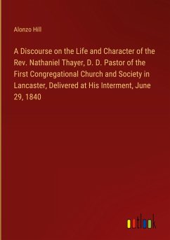 A Discourse on the Life and Character of the Rev. Nathaniel Thayer, D. D. Pastor of the First Congregational Church and Society in Lancaster, Delivered at His Interment, June 29, 1840