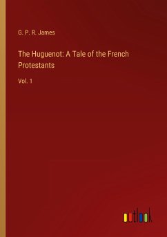 The Huguenot: A Tale of the French Protestants - James, G. P. R.