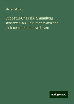 Subdetul-Chakaik, Sammlung auserwählter Dokumente aus den türkischen Staats-Archiven - Midhat, Ahmet