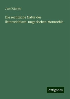 Die rechtliche Natur der österreichisch-ungarischen Monarchie - Ulbrich, Josef