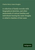 A collection of family records: with biographical sketches, and other memoranda of various families and individuals bearing the name Douglas or allied to families of that name