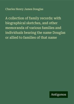 A collection of family records: with biographical sketches, and other memoranda of various families and individuals bearing the name Douglas or allied to families of that name - Douglas, Charles Henry James