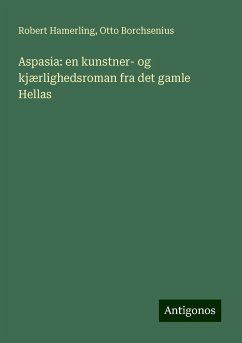 Aspasia: en kunstner- og kjærlighedsroman fra det gamle Hellas - Hamerling, Robert; Borchsenius, Otto