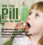 Will This Pill Make Me Well? Medicine and Pharmaceutical Drugs - Disease Reference Book   Children's Diseases Books