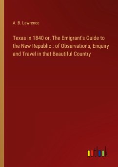 Texas in 1840 or, The Emigrant's Guide to the New Republic : of Observations, Enquiry and Travel in that Beautiful Country