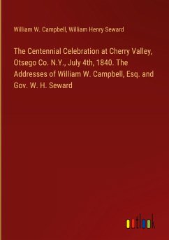 The Centennial Celebration at Cherry Valley, Otsego Co. N.Y., July 4th, 1840. The Addresses of William W. Campbell, Esq. and Gov. W. H. Seward