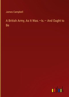 A British Army, As It Was.¿Is.¿ And Ought to Be