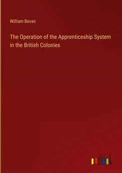 The Operation of the Apprenticeship System in the British Colonies - Bevan, William