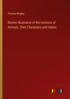 Stories Illustrative of the Instincts of Animals, Their Characters and Habits - Bingley, Thomas