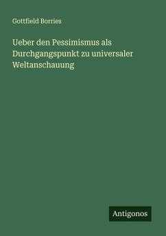 Ueber den Pessimismus als Durchgangspunkt zu universaler Weltanschauung - Borries, Gottfield