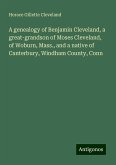 A genealogy of Benjamin Cleveland, a great-grandson of Moses Cleveland, of Woburn, Mass., and a native of Canterbury, Windham County, Conn