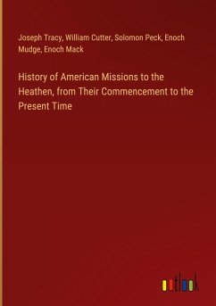 History of American Missions to the Heathen, from Their Commencement to the Present Time - Tracy, Joseph; Cutter, William; Peck, Solomon; Mudge, Enoch; Mack, Enoch