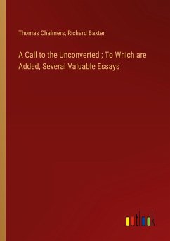 A Call to the Unconverted ; To Which are Added, Several Valuable Essays - Chalmers, Thomas; Baxter, Richard
