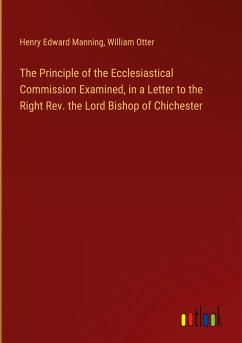 The Principle of the Ecclesiastical Commission Examined, in a Letter to the Right Rev. the Lord Bishop of Chichester