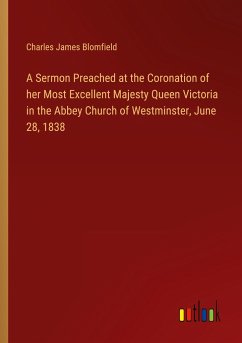 A Sermon Preached at the Coronation of her Most Excellent Majesty Queen Victoria in the Abbey Church of Westminster, June 28, 1838