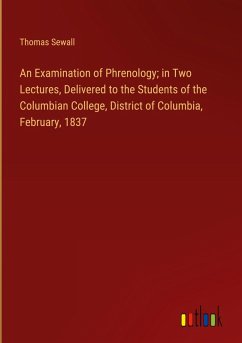 An Examination of Phrenology; in Two Lectures, Delivered to the Students of the Columbian College, District of Columbia, February, 1837 - Sewall, Thomas