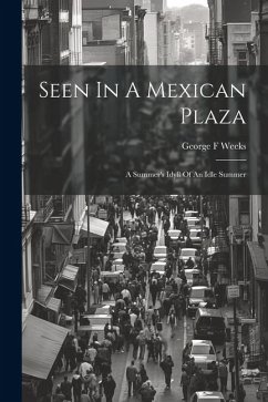 Seen In A Mexican Plaza; A Summer's Idyll Of An Idle Summer - F, Weeks George