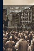 Les Populations Ouvrières Et Les Industries De La France: Études Comparatives, Sur Le Régime Et Les Ressources Des Différentes Industries, Sur L'état